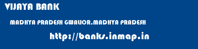 VIJAYA BANK  MADHYA PRADESH GWALIOR,MADHYA PRADESH    banks information 